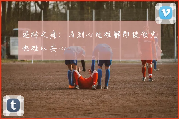 逆转之痛：马刺心结难解即使领先也难以安心