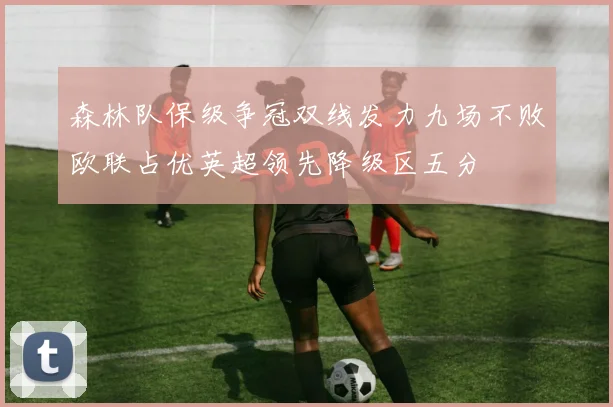 森林队保级争冠双线发力九场不败欧联占优英超领先降级区五分