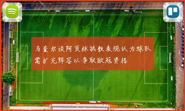 马奎尔谈阿莫林执教表现认为球队需扩充阵容以争取欧冠资格