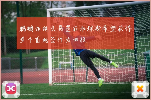 鹈鹕拒绝交易墨菲和琼斯希望获得多个首轮签作为回报