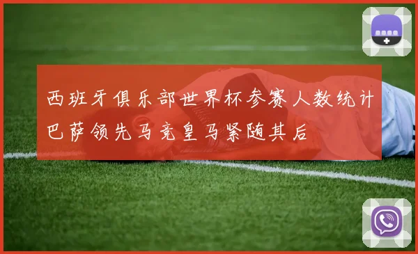 西班牙俱乐部世界杯参赛人数统计巴萨领先马竞皇马紧随其后