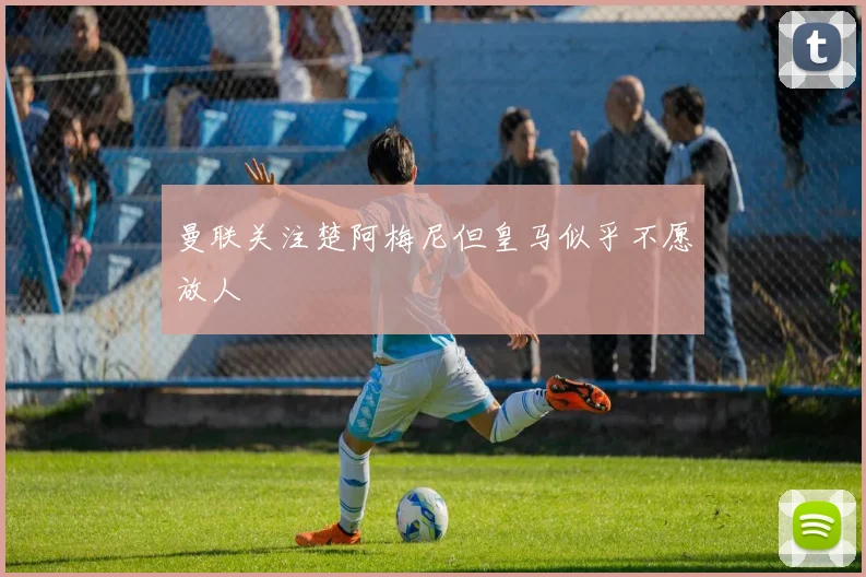 曼联关注楚阿梅尼但皇马似乎不愿放人