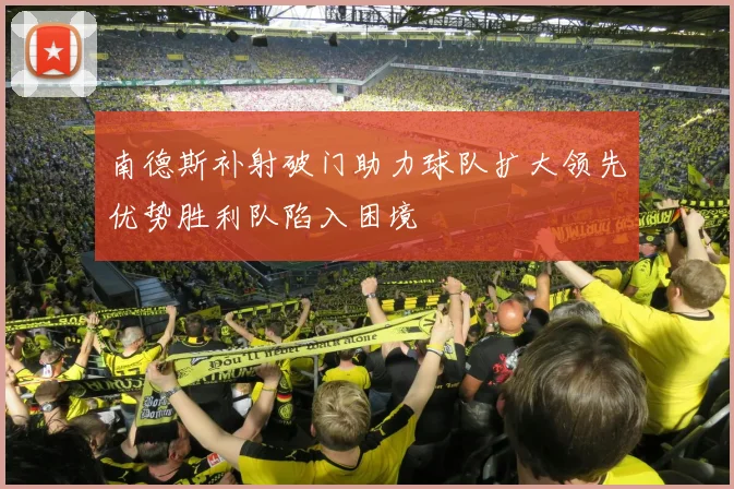 南德斯补射破门助力球队扩大领先优势胜利队陷入困境