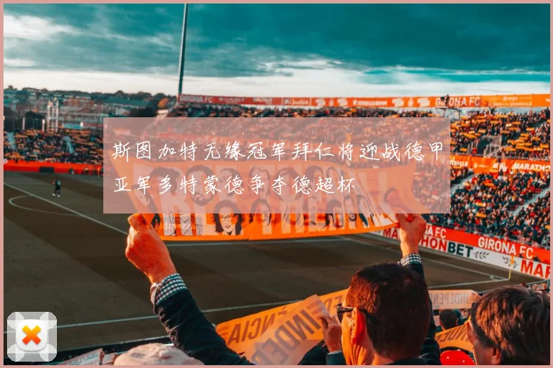 斯图加特无缘冠军拜仁将迎战德甲亚军多特蒙德争夺德超杯