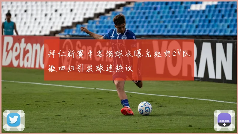 拜仁新赛季客场球衣曝光经典eV队徽回归引发球迷热议