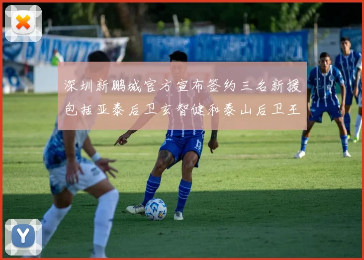 深圳新鹏城官方宣布签约三名新援包括亚泰后卫玄智健和泰山后卫王昱衡