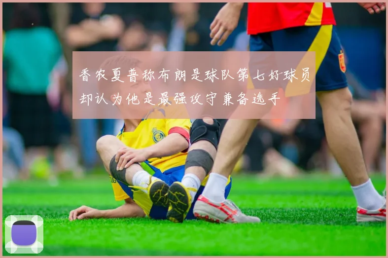 香农夏普称布朗是球队第七好球员却认为他是最强攻守兼备选手