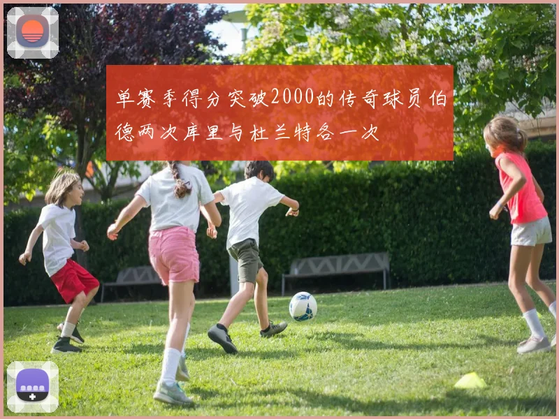 单赛季得分突破2000的传奇球员伯德两次库里与杜兰特各一次