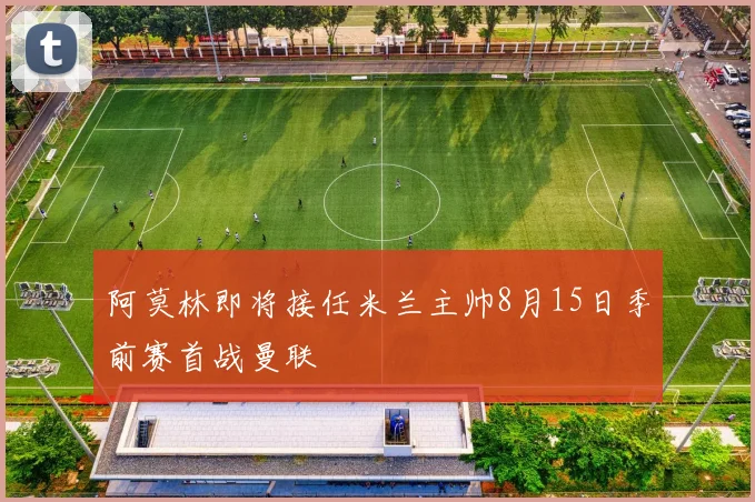 阿莫林即将接任米兰主帅8月15日季前赛首战曼联