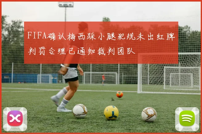 FIFA确认梅西踩小腿犯规未出红牌判罚合理已通知裁判团队