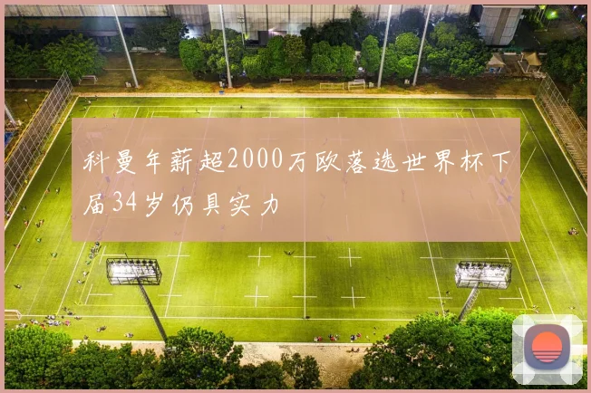 科曼年薪超2000万欧落选世界杯下届34岁仍具实力