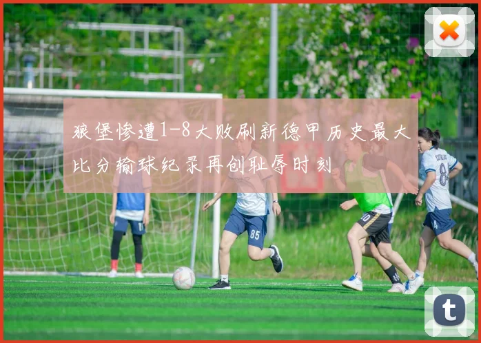 狼堡惨遭1-8大败刷新德甲历史最大比分输球纪录再创耻辱时刻