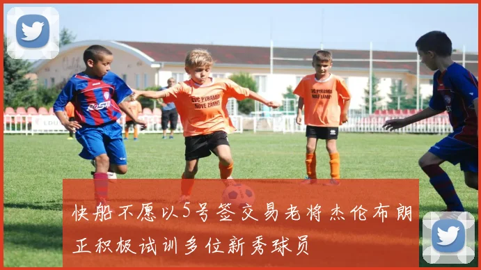 快船不愿以5号签交易老将杰伦布朗正积极试训多位新秀球员